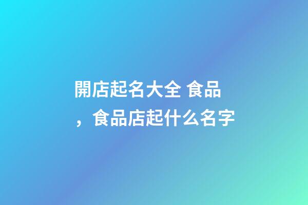 開店起名大全 食品，食品店起什么名字